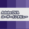 Adobe DVA ユーザーインタビュー